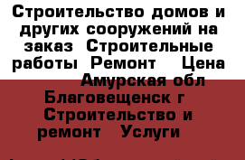 Строительство домов и других сооружений на заказ. Строительные работы. Ремонт. › Цена ­ 8 800 - Амурская обл., Благовещенск г. Строительство и ремонт » Услуги   